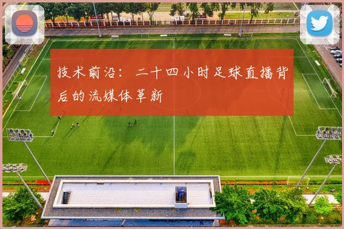 技术前沿：二十四小时足球直播背后的流媒体革新