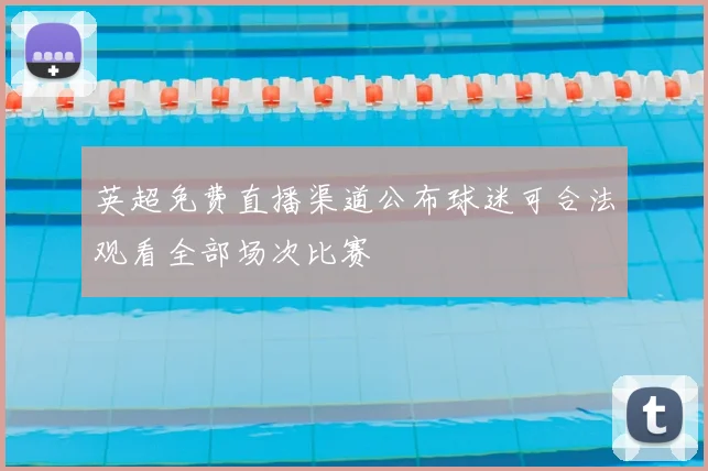 英超免费直播渠道公布球迷可合法观看全部场次比赛