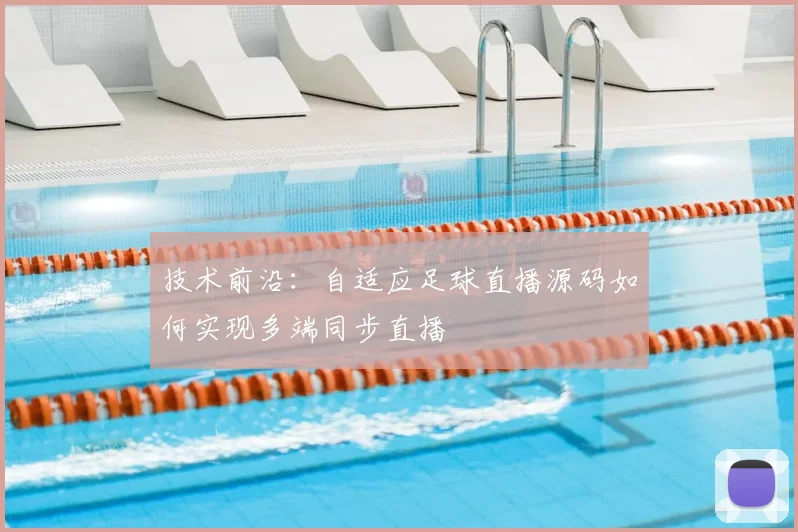 技术前沿：自适应足球直播源码如何实现多端同步直播