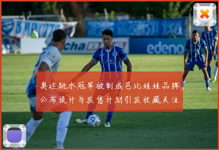 奥运跳水冠军被制成芭比娃娃品牌公布设计与发售计划引发收藏关注