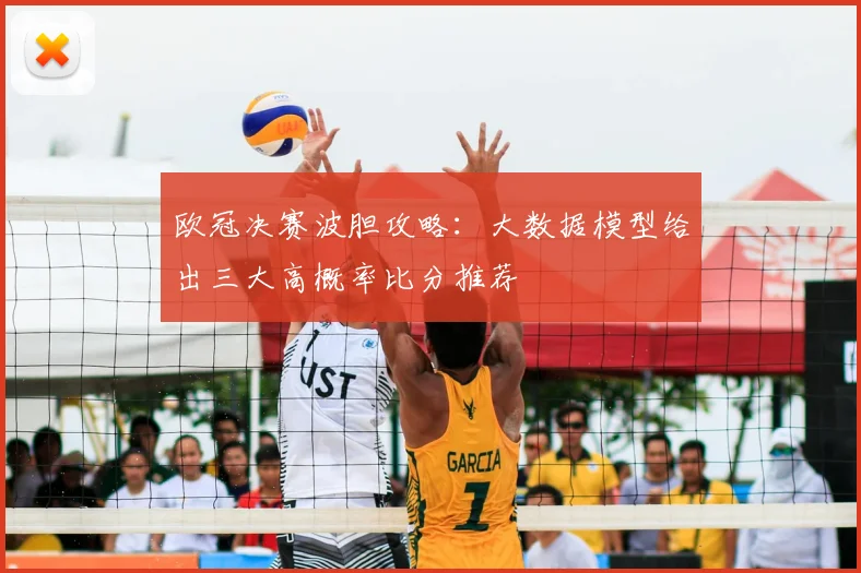 欧冠决赛波胆攻略：大数据模型给出三大高概率比分推荐
