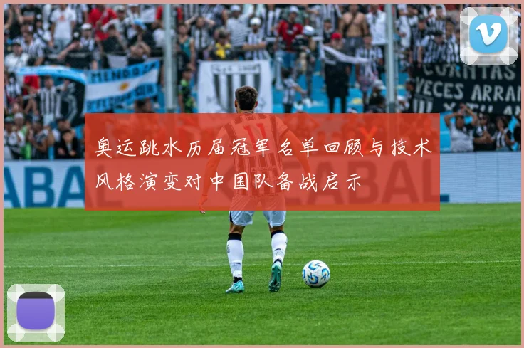 奥运跳水历届冠军名单回顾与技术风格演变对中国队备战启示