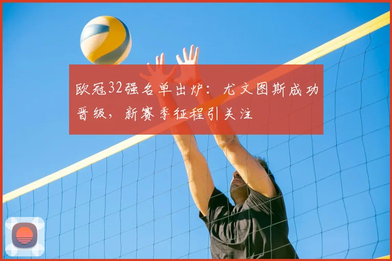 欧冠32强名单出炉：尤文图斯成功晋级，新赛季征程引关注