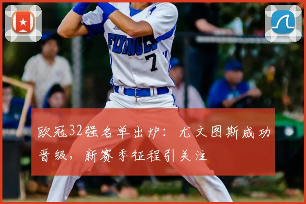 欧冠32强名单出炉：尤文图斯成功晋级，新赛季征程引关注