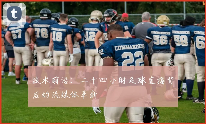 技术前沿：二十四小时足球直播背后的流媒体革新