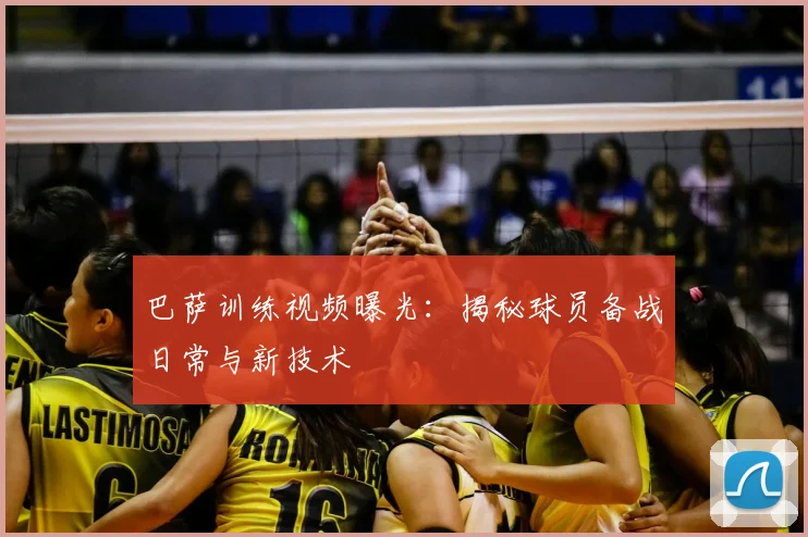 巴萨训练视频曝光：揭秘球员备战日常与新技术