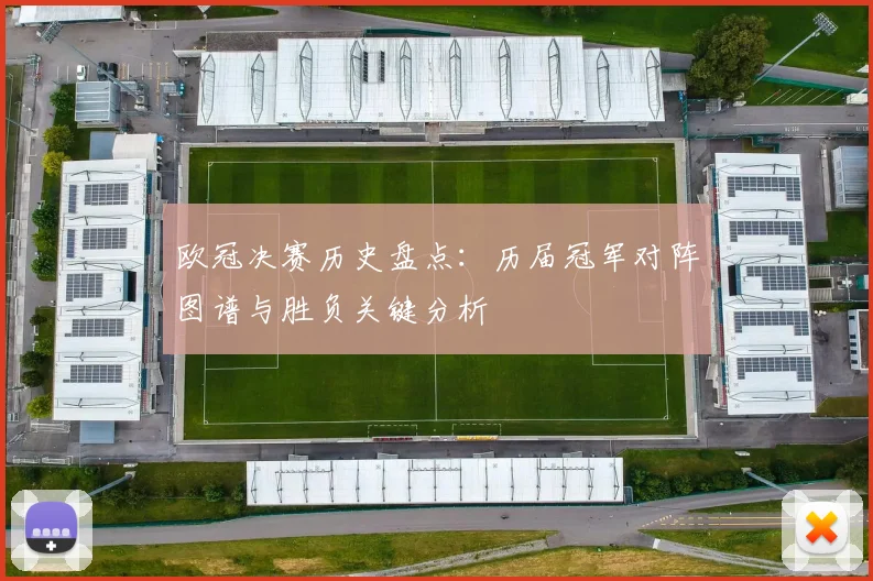 欧冠决赛历史盘点：历届冠军对阵图谱与胜负关键分析