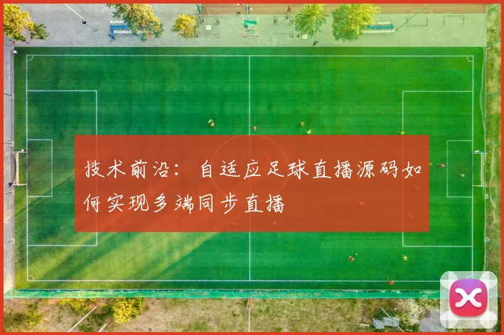 技术前沿：自适应足球直播源码如何实现多端同步直播